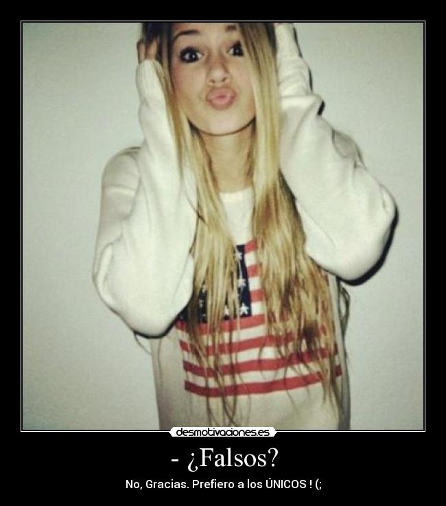 - ¿Falsos? - No, Gracias. Prefiero a los ÚNICOS ! (;