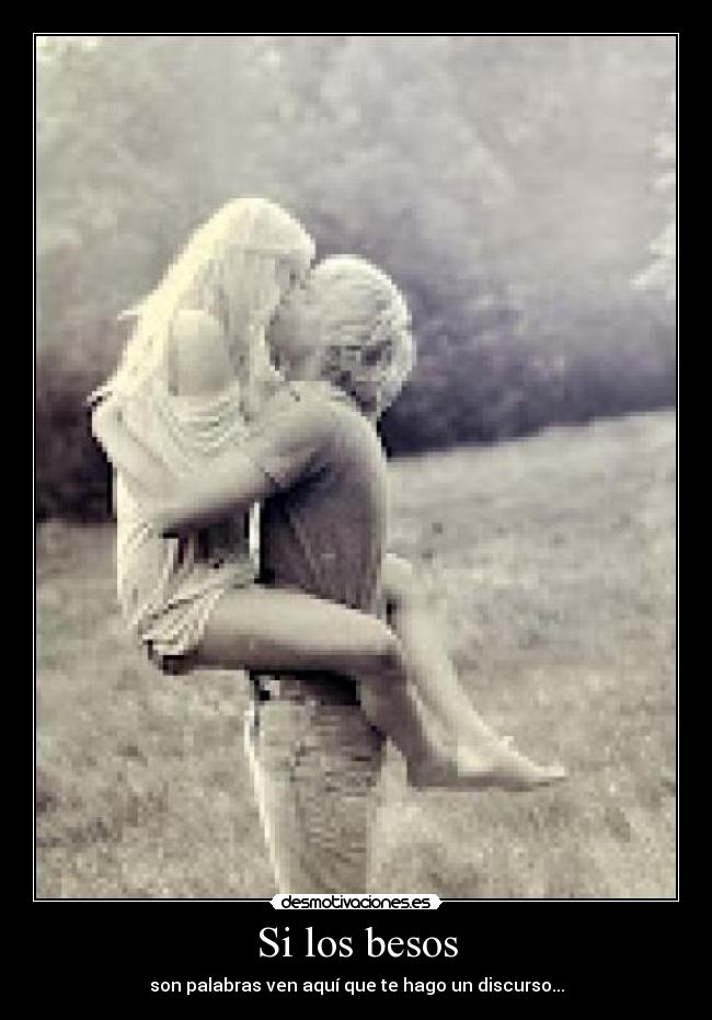 Si los besos - son palabras ven aquí que te hago un discurso...
