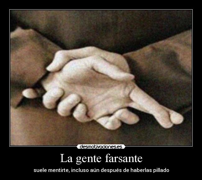 La gente farsante - suele mentirte, incluso aún después de haberlas pillado