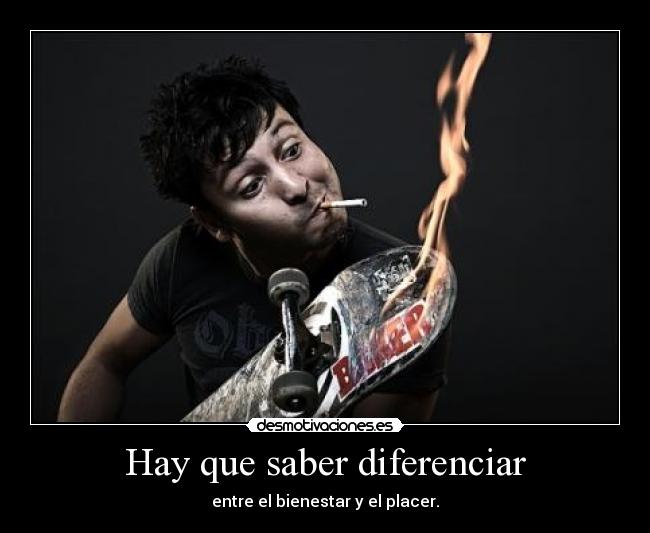 Hay que saber diferenciar - entre el bienestar y el placer.