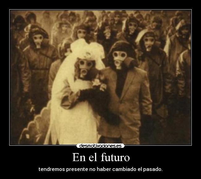 En el futuro - tendremos presente no haber cambiado el pasado.