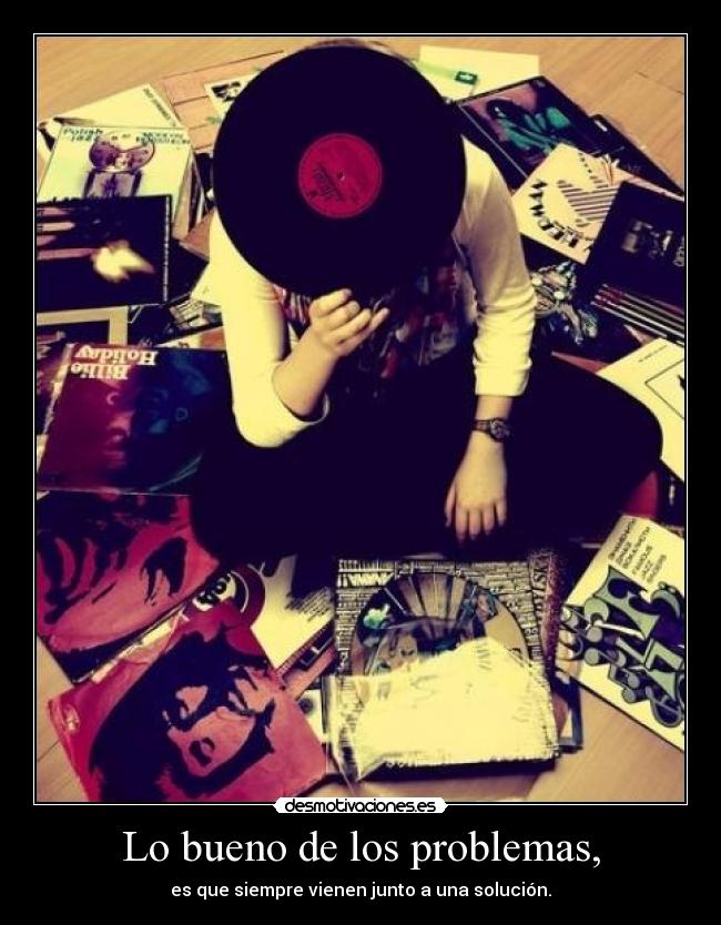 Lo bueno de los problemas, - es que siempre vienen junto a una solución.