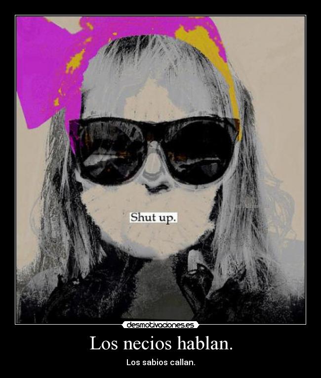 Los necios hablan. - Los sabios callan.