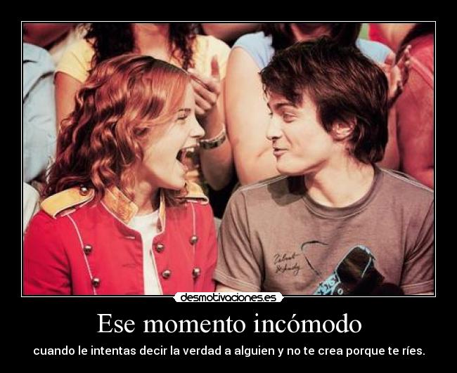 Ese momento incómodo - cuando le intentas decir la verdad a alguien y no te crea porque te ríes.