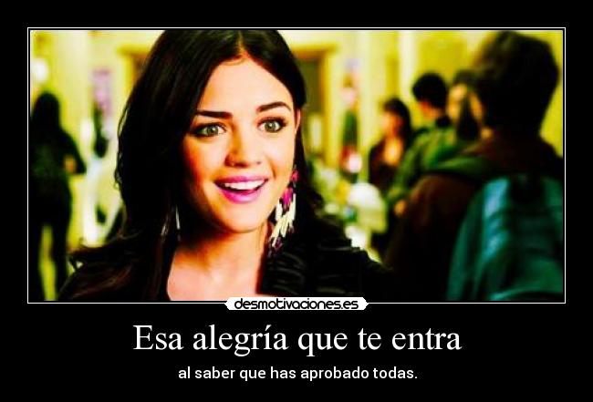 Esa alegría que te entra - al saber que has aprobado todas.