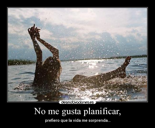 No me gusta planificar, -