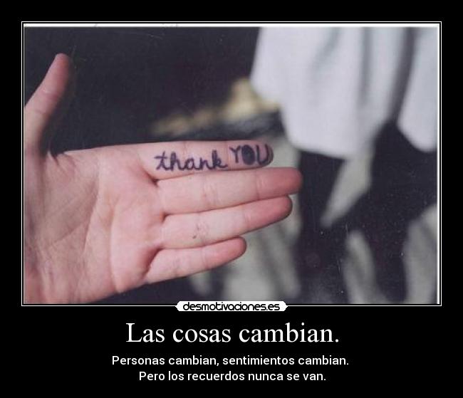 Las cosas cambian. - Personas cambian, sentimientos cambian.
Pero los recuerdos nunca se van.