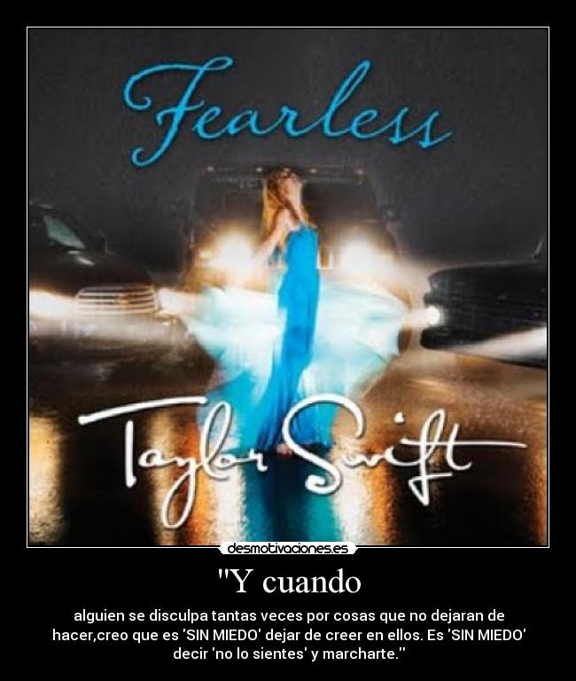 Y cuando - alguien se disculpa tantas veces por cosas que no dejaran de
hacer,creo que es SIN MIEDO dejar de creer en ellos. Es SIN MIEDO
decir no lo sientes y marcharte.