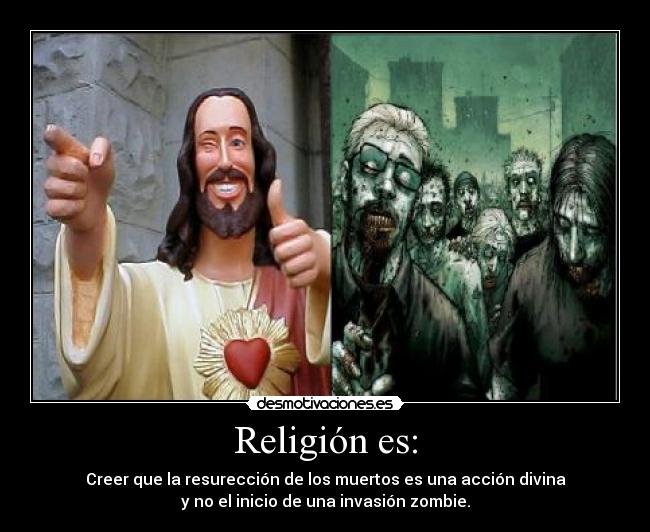 Religión es: - Creer que la resurección de los muertos es una acción divina
y no el inicio de una invasión zombie.