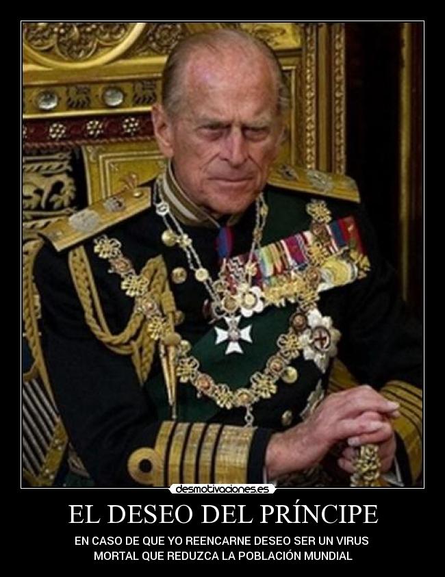 EL DESEO DEL PRÍNCIPE - EN CASO DE QUE YO REENCARNE DESEO SER UN VIRUS
MORTAL QUE REDUZCA LA POBLACIÓN MUNDIAL