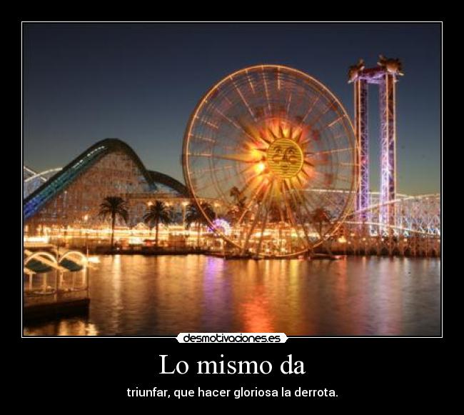 Lo mismo da - triunfar, que hacer gloriosa la derrota.