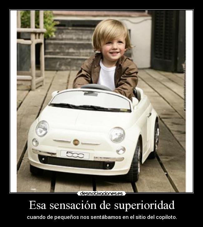 Esa sensación de superioridad - cuando de pequeños nos sentábamos en el sitio del copiloto.