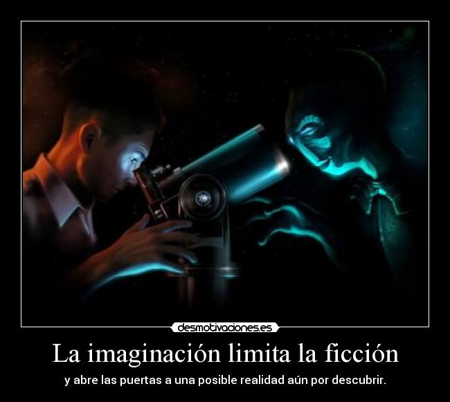 La imaginación limita la ficción - y abre las puertas a una posible realidad aún por descubrir.