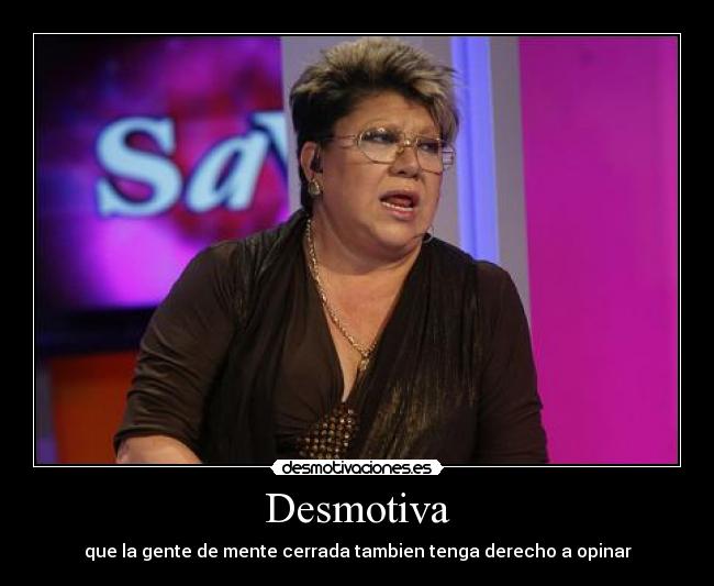 Desmotiva - que la gente de mente cerrada tambien tenga derecho a opinar