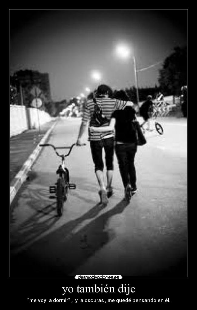 yo también dije - me voy a dormir , y a oscuras , me quedé pensando en él.