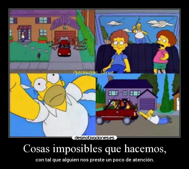 Cosas imposibles que hacemos, - con tal que alguien nos preste un poco de atención.