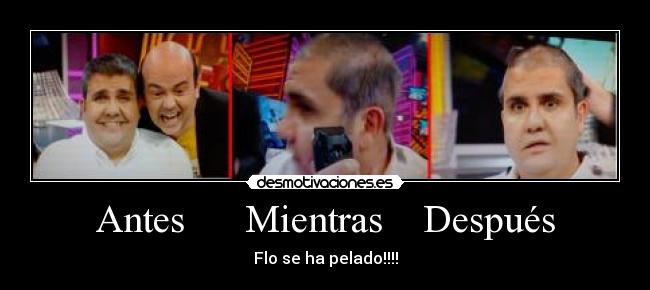 Antes Mientras Después - Flo se ha pelado!!!!