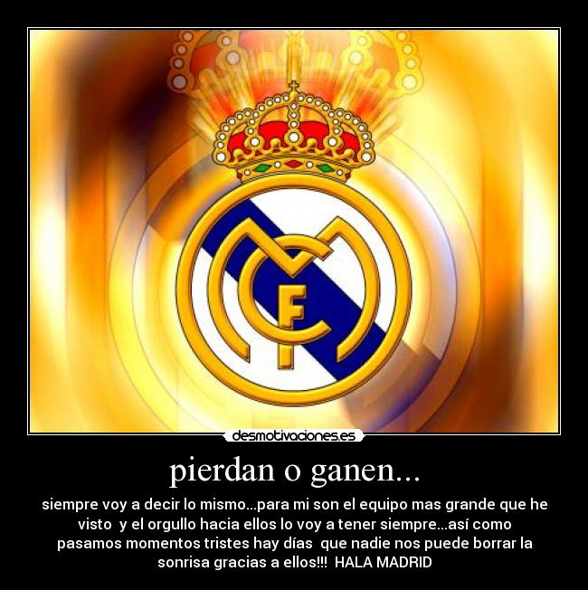 pierdan o ganen... - siempre voy a decir lo mismo...para mi son el equipo mas grande que he
visto y el orgullo hacia ellos lo voy a tener siempre...así como
pasamos momentos tristes hay días que nadie nos puede borrar la
sonrisa gracias a ellos!!! HALA MADRID♥