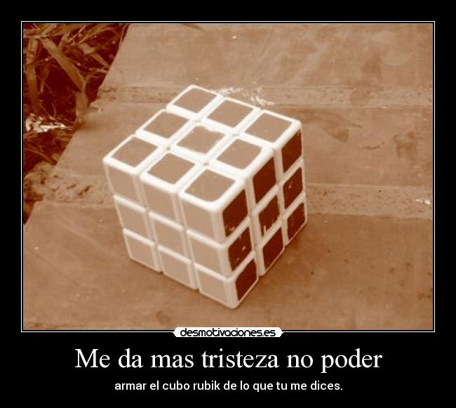 Me da mas tristeza no poder - armar el cubo rubik de lo que tu me dices.