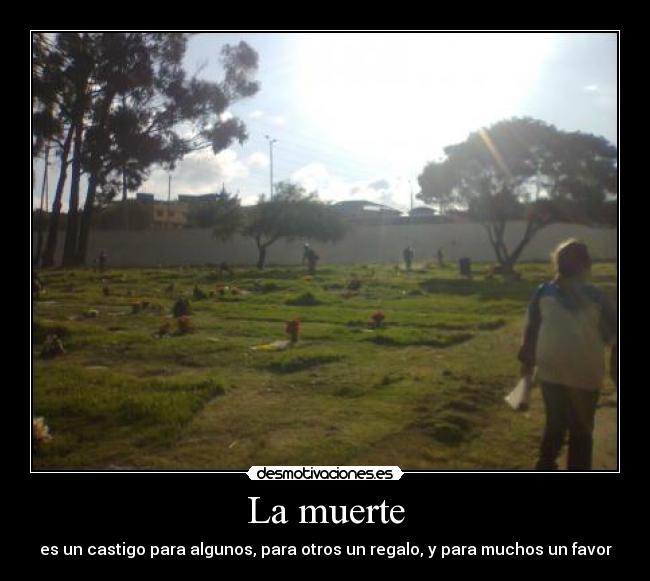 La muerte - es un castigo para algunos, para otros un regalo, y para muchos un favor