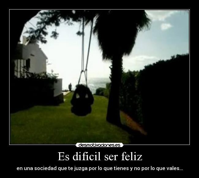 Es dificil ser feliz -