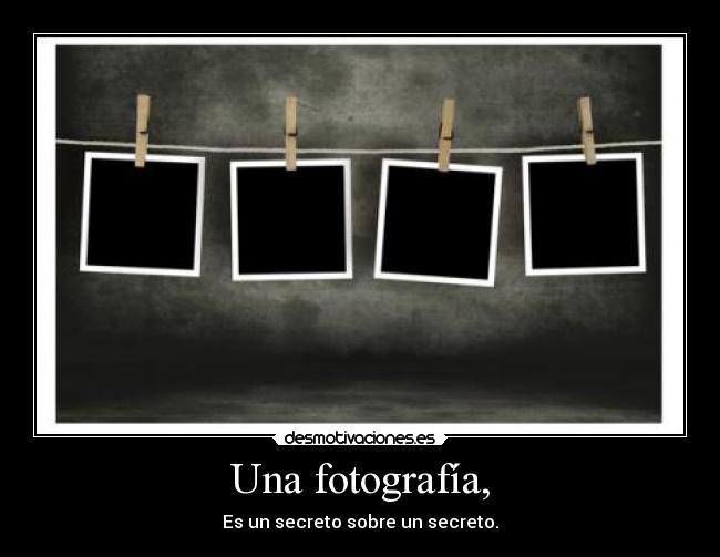 Una fotografía, - Es un secreto sobre un secreto.