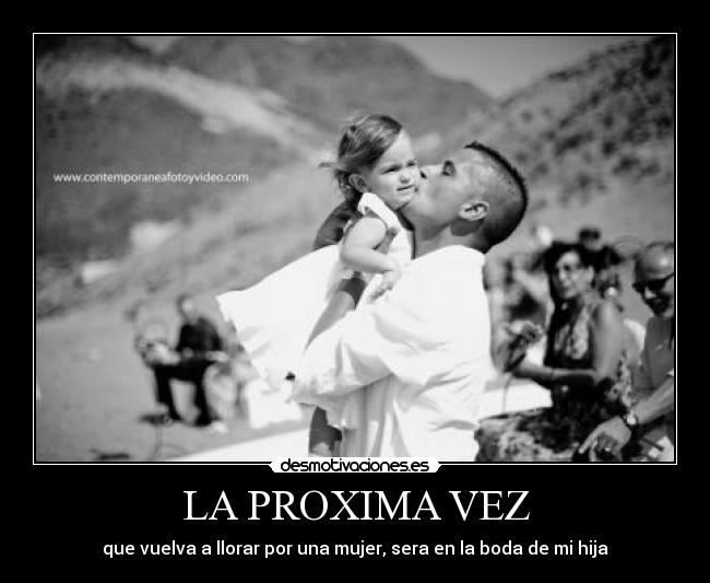 LA PROXIMA VEZ - que vuelva a llorar por una mujer, sera en la boda de mi hija