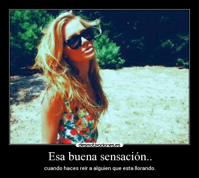 Esa buena sensación.. - cuando haces reír a alguien que esta llorando.