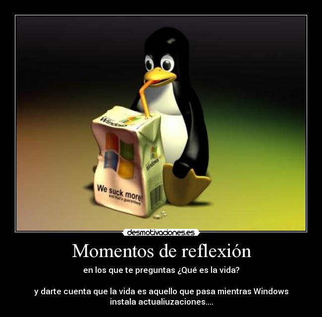 Momentos de reflexión - en los que te preguntas ¿Qué es la vida?

y darte cuenta que la vida es aquello que pasa mientras Windows
instala actualiuzaciones....