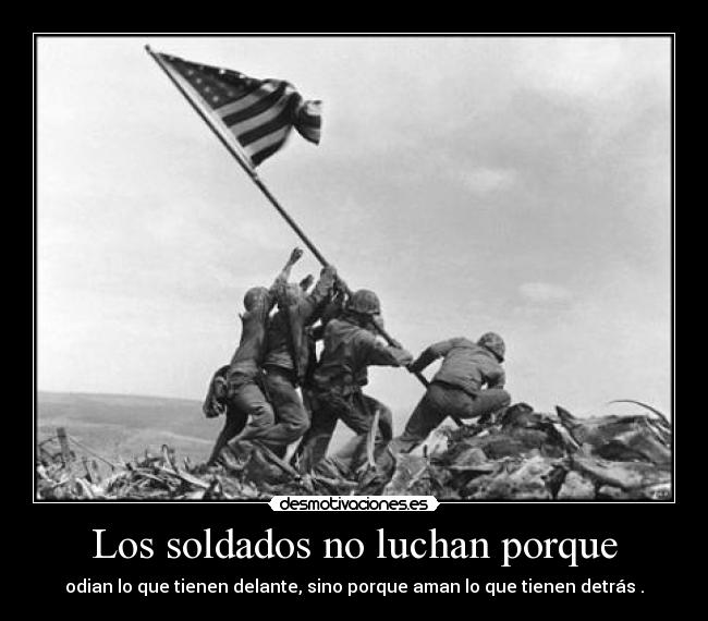Los soldados no luchan porque - odian lo que tienen delante, sino porque aman lo que tienen detrás .