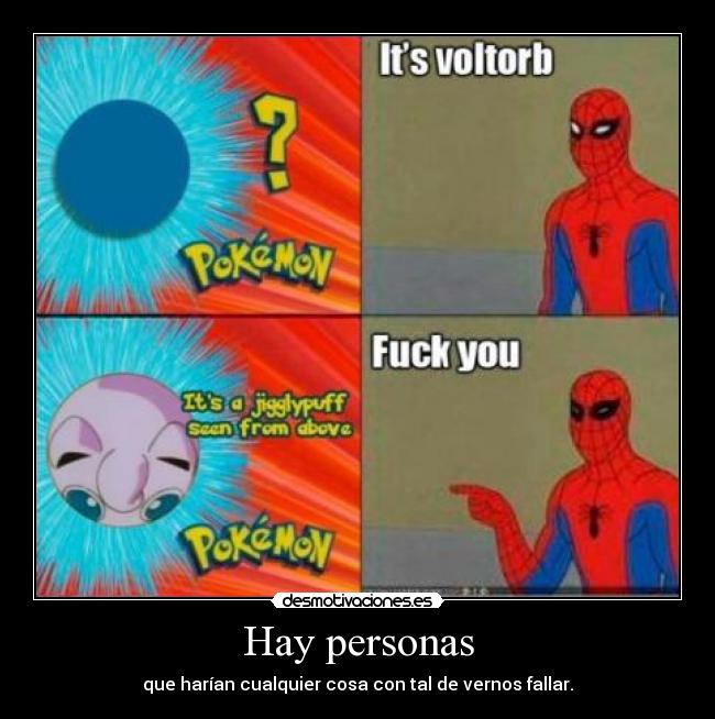 Hay personas - que harían cualquier cosa con tal de vernos fallar.