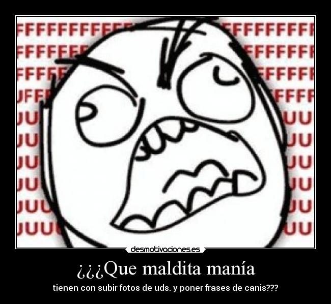¿¿¿Que maldita manía - tienen con subir fotos de uds. y poner frases de canis???