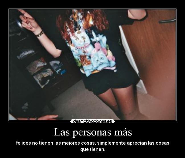 Las personas más - felices no tienen las mejores cosas, simplemente aprecian las cosas que tienen.