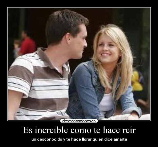 Es increible como te hace reir -