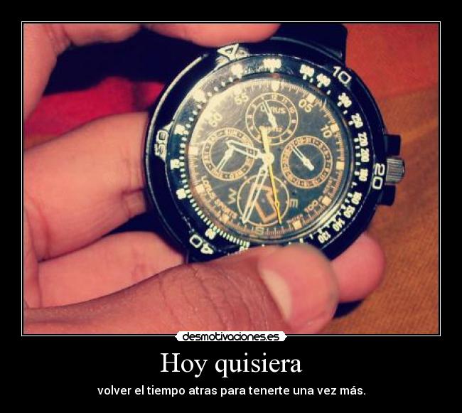 Hoy quisiera - volver el tiempo atras para tenerte una vez más.