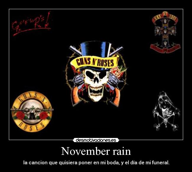 November rain - la cancion que quisiera poner en mi boda, y el día de mi funeral.