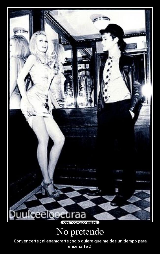 No pretendo - Convencerte ; ni enamorarte ; solo quiero que me des un tiempo para enseñarte ;) ♪
