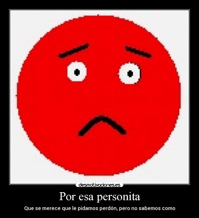 Por esa personita - Que se merece que le pidamos perdón, pero no sabemos como