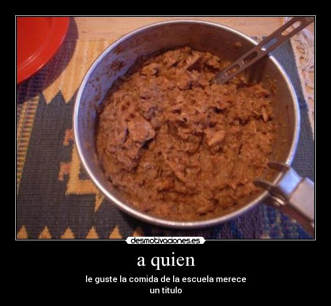 a quien - le guste la comida de la escuela merece
un titulo