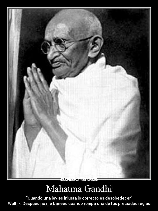 Mahatma Gandhi - Cuando una ley es injusta lo correcto es desobedecer
Walt_k: Después no me banees cuando rompa una de tus preciadas reglas