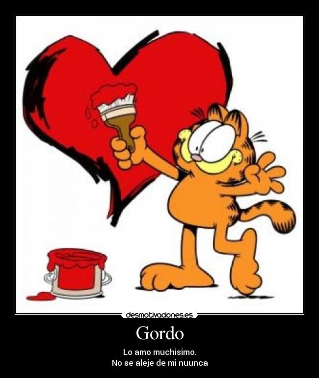 Gordo - Lo amo muchisimo.
No se aleje de mi nuunca