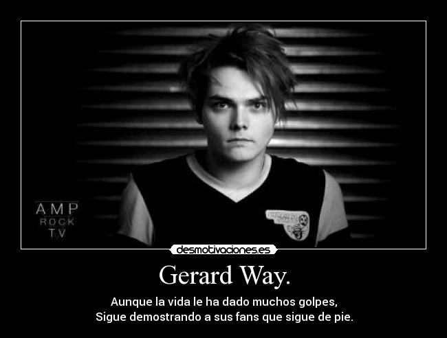 Gerard Way. - Aunque la vida le ha dado muchos golpes,
Sigue demostrando a sus fans que sigue de pie.