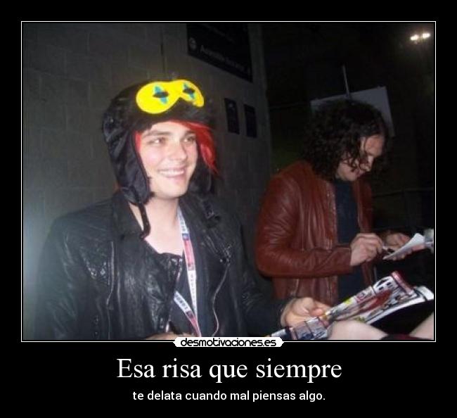 Esa risa que siempre - te delata cuando mal piensas algo.