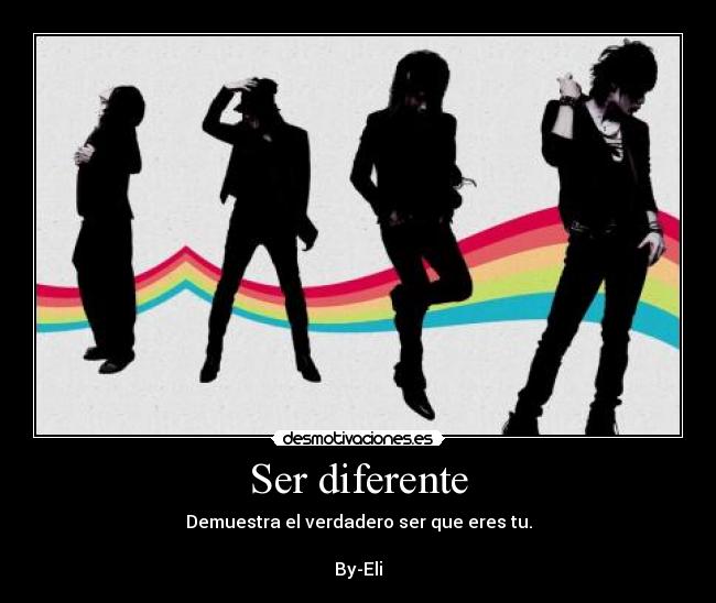 Ser diferente - Demuestra el verdadero ser que eres tu.
By-Eli
