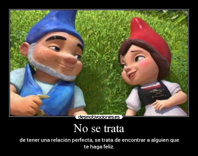 No se trata - de tener una relación perfecta, se trata de encontrar a alguien que te haga feliz.