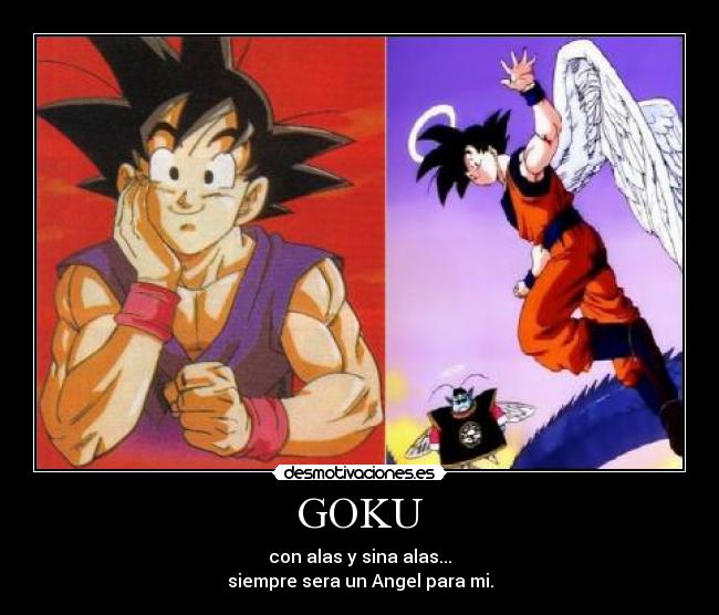 GOKU - con alas y sina alas...
siempre sera un Angel para mi.