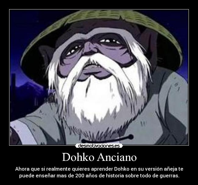 Dohko Anciano - Ahora que si realmente quieres aprender Dohko en su versión añeja te
puede enseñar mas de 200 años de historia sobre todo de guerras.