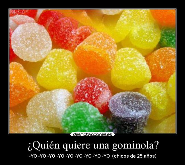 ¿Quién quiere una gominola? - -YO -YO -YO -YO -YO -YO -YO -YO -YO (chicos de 25 años)
