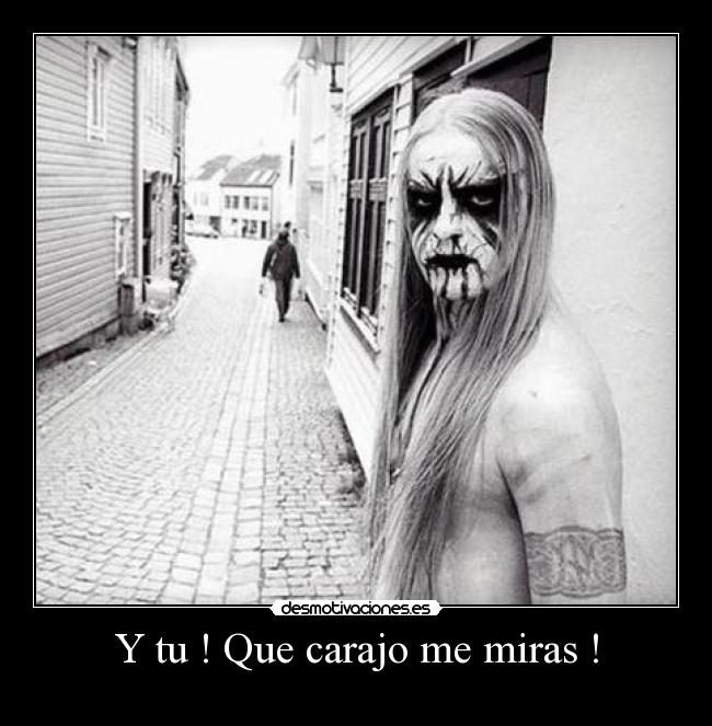 Y tu ! Que carajo me miras ! -