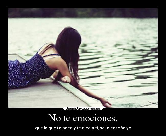 No te emociones, -